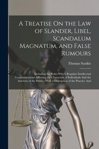 Produktbild: A Treatise On the Law of Slander, Libel, Scandalum Magnatum, and False Rumours: Including the Rules Which Regulate Intellectual Communications Affecti