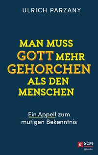Produktbild: Man muss Gott mehr gehorchen als den Menschen. Ein Appell zum mutigen Bekenntnis