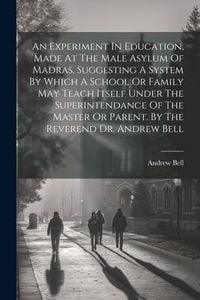 Produktbild: An Experiment In Education, Made At The Male Asylum Of Madras. Suggesting A System By Which A School Or Family May Teach Itself Under The Superintenda