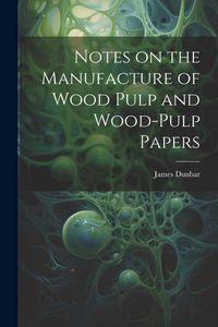 Produktbild: Notes on the Manufacture of Wood Pulp and Wood-pulp Papers