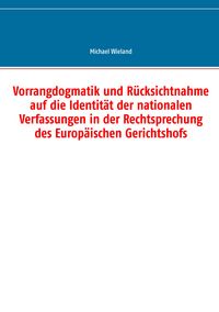 Produktbild: Vorrangdogmatik und R&uuml;cksichtnahme auf die Identit&auml;t der nationalen Verfassungen in der Rechtsprechung des Europ&auml;ischen Gerichtshofs