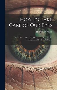 Produktbild: How to Take Care of Our Eyes: With Advice to Parents and Teachers in Regard to the Management of the Eyes of Children