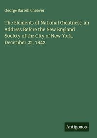 Produktbild: The Elements of National Greatness: an Address Before the New England Society of the City of New York, December 22, 1842