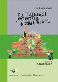 Produktbild: Du managst jeden Tag, du wei&szlig;t es nur nicht &ndash; Praxisratgeber Management: Band 2 Organisation