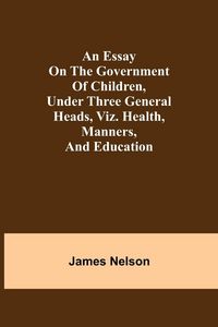 Produktbild: An Essay On The Government Of Children, Under Three General Heads, Viz. Health, Manners, And Education