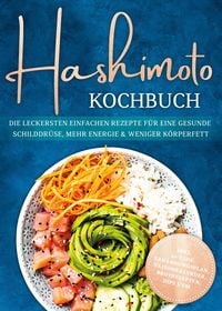 Produktbild: Hashimoto Kochbuch: Die leckersten einfachen Rezepte f&uuml;r eine gesunde Schilddr&uuml;se, mehr Energie & weniger K&ouml;rperfett - inkl. 30-Tage-Ern&auml;hrungsplan, S
