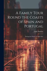 Produktbild: A Family Tour Round the Coasts of Spain and Portugal: During the Winter of 1860-1861
