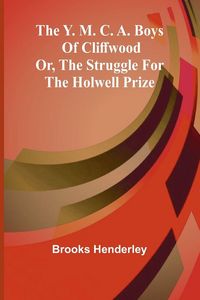 Produktbild: The Y. M. C. A. boys of Cliffwood; or, The struggle for the Holwell Prize