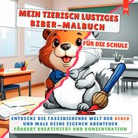 Produktbild: MEIN TIERISCH LUSTIGES BIBER-MALBUCH - F&uuml;r die kleinen, kreativen K&uuml;nstler in der Grundschule