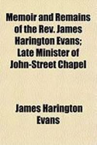 Produktbild: Memoir and Remains of the REV. James Harington Evans; Late Minister of John-Street Chapel