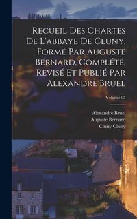 Produktbild: Recueil des chartes de l'abbaye de Cluny, form&eacute; par Auguste Bernard, compl&eacute;t&eacute;, revis&eacute; et publi&eacute; par Alexandre Bruel; Volume 05