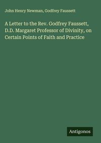 Produktbild: A Letter to the Rev. Godfrey Faussett, D.D. Margaret Professor of Divinity, on Certain Points of Faith and Practice