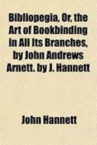 Produktbild: Bibliopegia, Or, the Art of Bookbinding in All Its Branches, by John Andrews Arnett. by J. Hannett