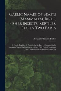Produktbild: Gaelic Names of Beasts (Mammalia), Birds, Fishes, Insects, Reptiles, etc. in two Parts: 1. Gaelic-English.- 2. English-Gaelic. Part 1. Contains Gaelic