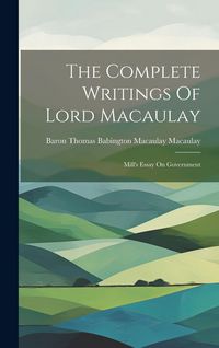 Produktbild: The Complete Writings Of Lord Macaulay: Mill's Essay On Government