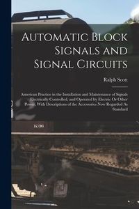 Produktbild: Automatic Block Signals and Signal Circuits: American Practice in the Installation and Maintenance of Signals Electrically Controlled, and Operated by