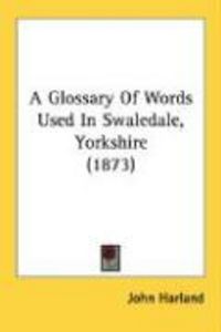 Produktbild: A Glossary of Words Used in Swaledale, Yorkshire (1873)