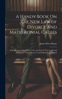 Produktbild: A Handy Book On the New Law of Divorce and Matrimonial Causes: With the Acts 21 & 22 Vic. C.85, and 21 & 22 Vic. C.108 and the Practice of the Divorce
