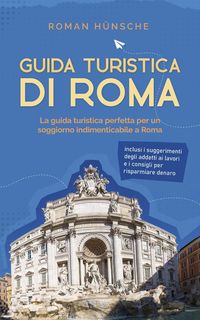 Produktbild: Guida turistica di Roma: La guida turistica perfetta per un soggiorno indimenticabile a Roma: inclusi i suggerimenti degli addetti ai lavori e i consi