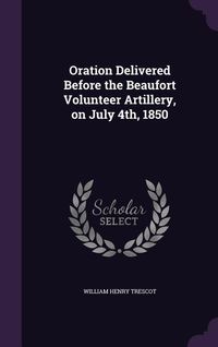Produktbild: Oration Delivered Before the Beaufort Volunteer Artillery, on July 4th, 1850