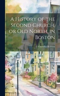 Produktbild: A History of the Second Church, or Old North, in Boston