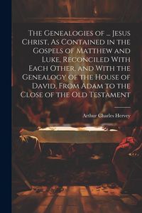 Produktbild: The Genealogies of ... Jesus Christ, As Contained in the Gospels of Matthew and Luke, Reconciled With Each Other, and With the Genealogy of the House