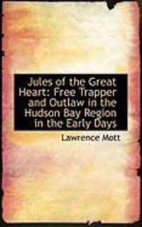 Produktbild: Jules of the Great Heart: Free Trapper and Outlaw in the Hudson Bay Region in the Early Days