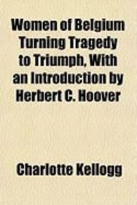 Produktbild: Women of Belgium Turning Tragedy to Triumph, with an Introduction by Herbert C. Hoover