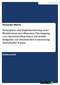 Produktbild: Konzeption und Implementierung eines Bin&auml;rformats zur effizienten &Uuml;bertragung von OpenStreetMap-Daten auf mobile Endger&auml;te zur dynamischen Generierung