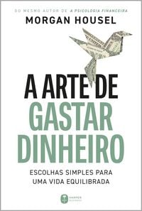 Produktbild: A arte de gastar dinheiro: Escolhas simples para uma vida equilibrada - Do mesmo autor de "A psicologia financeira"