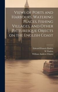Produktbild: Views of Ports and Harbours, Watering Places, Fishing Villages, and Other Picturesque Objects on the English Coast