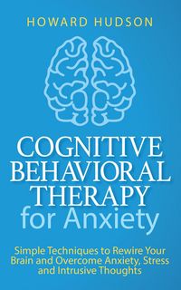 Produktbild: Cognitive Behavioral Therapy for Anxiety: Simple Techniques to Rewire Your Brain and Overcome Anxiety, Stress, and Intrusive Thoughts (Master Your Min