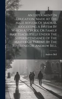 Produktbild: An Experiment In Education, Made At The Male Asylum Of Madras. Suggesting A System By Which A School Or Family May Teach Itself Under The Superintenda