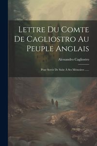 Produktbild: Lettre Du Comte De Cagliostro Au Peuple Anglais: Pour Servir De Suite &Agrave; Ses M&eacute;moires ......