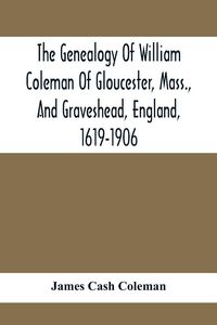 Produktbild: The Genealogy Of William Coleman Of Gloucester, Mass., And Graveshead, England, 1619-1906