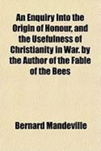 Produktbild: An Enquiry Into the Origin of Honour, and the Usefulness of Christianity in War. by the Author of the Fable of the Bees