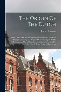 Produktbild: The Origin Of The Dutch: With A Sketch Of Their Language And Literature, And Short Examples, Tracing The Progress Of Their Tongue, And Its Dial