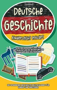 Produktbild: Deutsche Geschichte kinderleicht erkl&auml;rt: Von den Germanen, &uuml;ber das Mittelalter und die Neuzeit bis zur Bundesrepublik Deutschland - Die spannende Geschichte Deutschlands f&uuml;r Kinder und Einsteiger