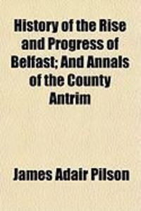 Produktbild: History of the Rise and Progress of Belfast; And Annals of the County Antrim