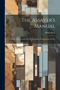 Produktbild: The Assayer's Manual: An Abridged Treatise On the Docimastic Examination of Ores