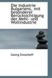 Produktbild: Die Industrie Bulgariens, Mit Besonderer Ber Cksichtigung Der Mehl- Und Wollindustrie