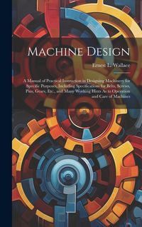 Produktbild: Machine Design: A Manual of Practical Instruction in Designing Machinery for Specific Purposes, Including Specifications for Belts, Sc