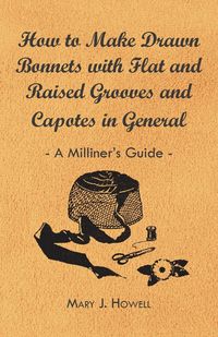 Produktbild: How to Make Drawn Bonnets with Flat and Raised Grooves and Capotes in General - A Milliner's Guide