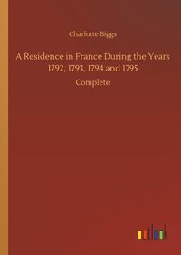 Produktbild: A Residence in France During the Years 1792, 1793, 1794 and 1795