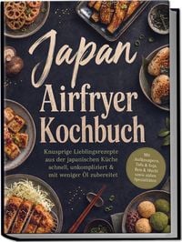 Produktbild: Japan Airfryer Kochbuch: Knusprige Lieblingsrezepte aus der japanischen K&uuml;che &ndash; schnell, unkompliziert & mit weniger &Ouml;l zubereitet. Mit Aufknuspern, Tofu & Soja, Reis & Mochi sowie s&uuml;&szlig;en Spezialit&auml;ten