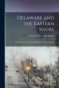 Produktbild: Delaware and the Eastern Shore; Some Aspects of a Peninsula Pleasant and Well Beloved