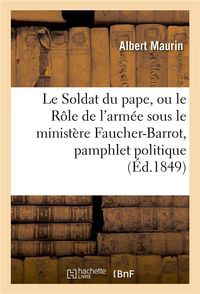 Produktbild: Le Soldat Du Pape, Ou Le R&ocirc;le de l'Arm&eacute;e Sous Le Minist&egrave;re Faucher-Barrot, Pamphlet Politique