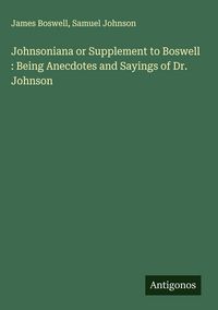 Produktbild: Johnsoniana or Supplement to Boswell : Being Anecdotes and Sayings of Dr. Johnson