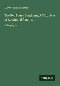 Produktbild: The Red Man's Continent; A Chronicle of Aboriginal America
