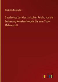 Produktbild: Geschichte des Osmanischen Reichs von der Eroberung Konstantinopels bis zum Tode Mahmuds II.